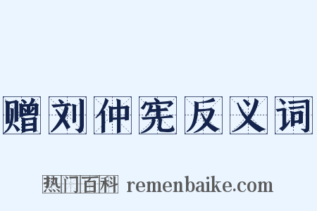 赠刘仲宪反义词是什么意思的图片